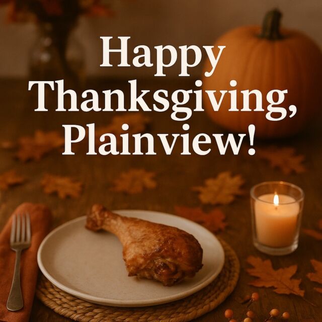 Happy Thanksgiving, Plainview! 🧡
Today we just want to say how thankful we are for this little community we all call home. Whether you’re gathered around a big table, cooking all morning, watching the parade, or sneaking another slice of pie — we hope your day is filled with laughter, love, and full hearts.

Take a moment to slow down, breathe it in, and appreciate the people (and the place) that make life so special.

We’d love to see how you’re spending the day — share a photo of your Thanksgiving table, your crew, or your favorite dish in the comments below!

From our community to yours — Happy Thanksgiving, Plainview! 🦃🍁